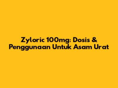 Zyloric 100mg: Dosis & Penggunaan Untuk Asam Urat